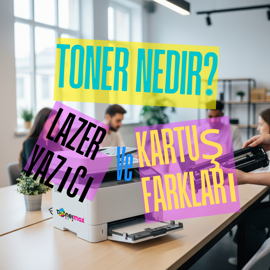 Toner Nedir? Lazer Yazıcı ve Kartuş Farkları | Kapsamlı Rehber